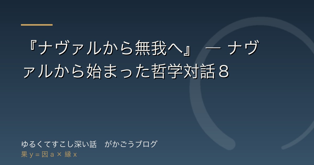 『ナヴァルから無我へ』 ― ナヴァルから始まった哲学対話８