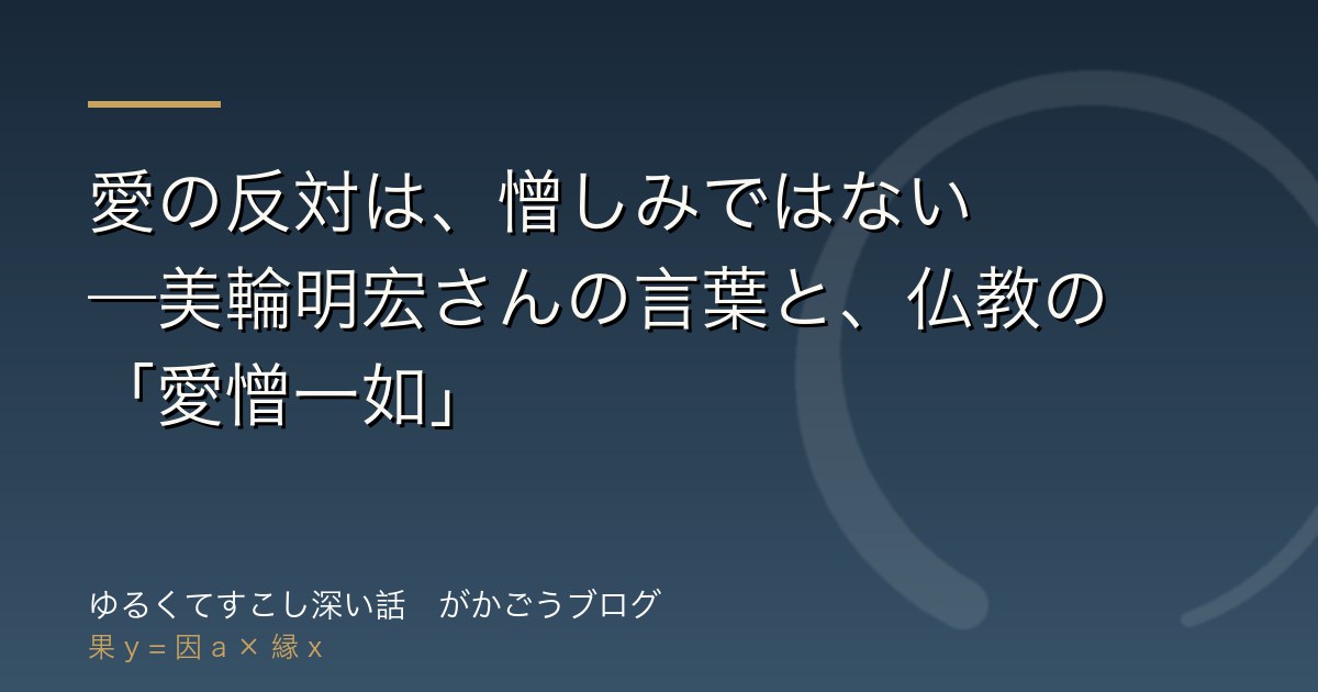 愛の反対は、憎しみではない——美輪明宏さんの言葉と、仏教の「愛憎一如」