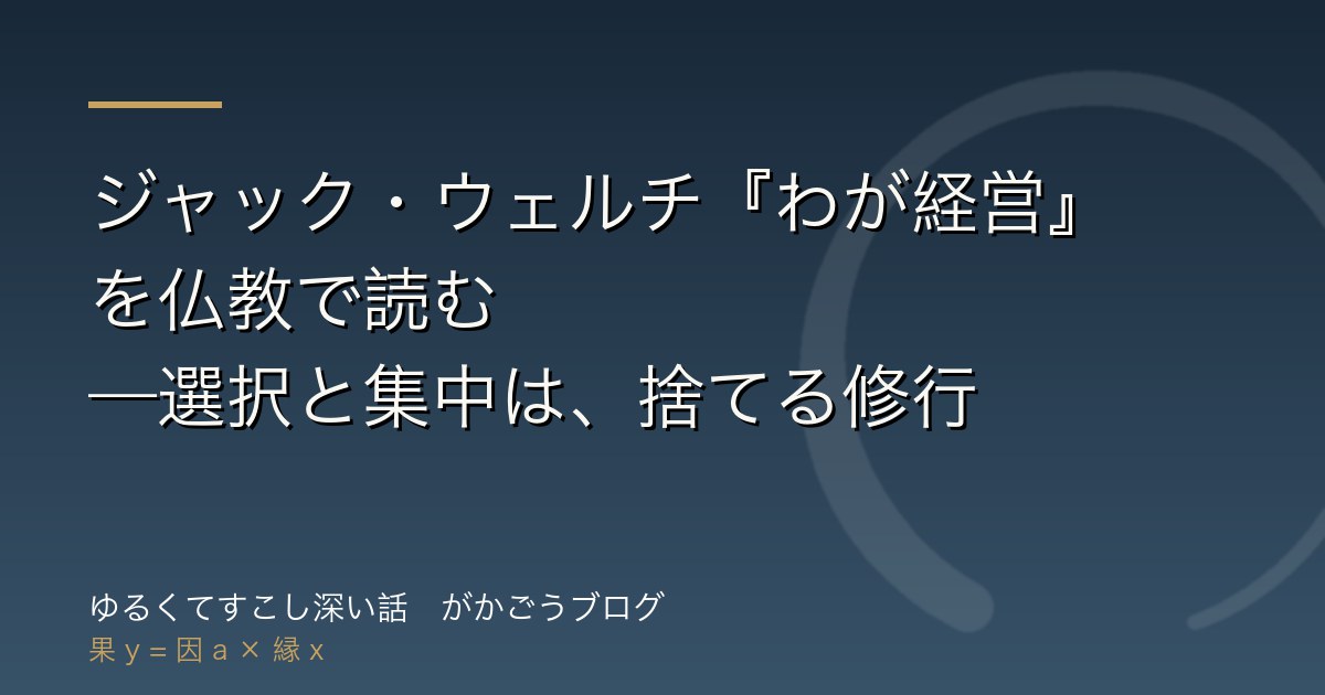ジャック・ウェルチ『わが経営』を仏教で読む——選択と集中は、捨てる修行