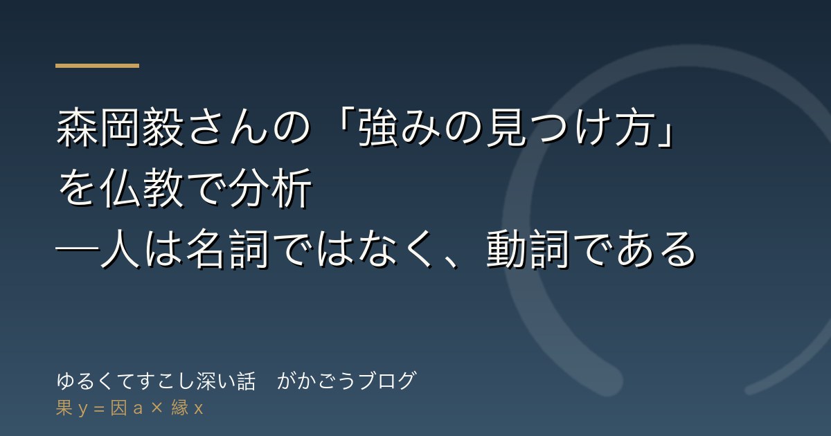 森岡毅さんの「強みの見つけ方」を仏教で分析——人は名詞ではなく、動詞である