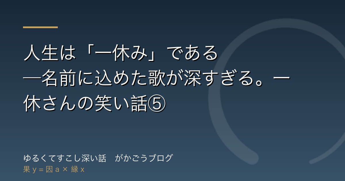 人生は「一休み」である——名前に込めた歌が深すぎる。一休さんの笑い話⑤
