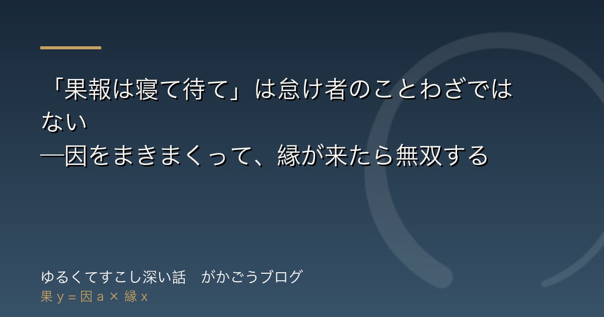 「果報は寝て待て」は怠け者のことわざではない——因をまきまくって、縁が来たら無双する