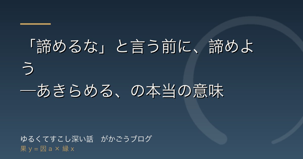 「諦めるな」と言う前に、諦めよう——あきらめる、の本当の意味