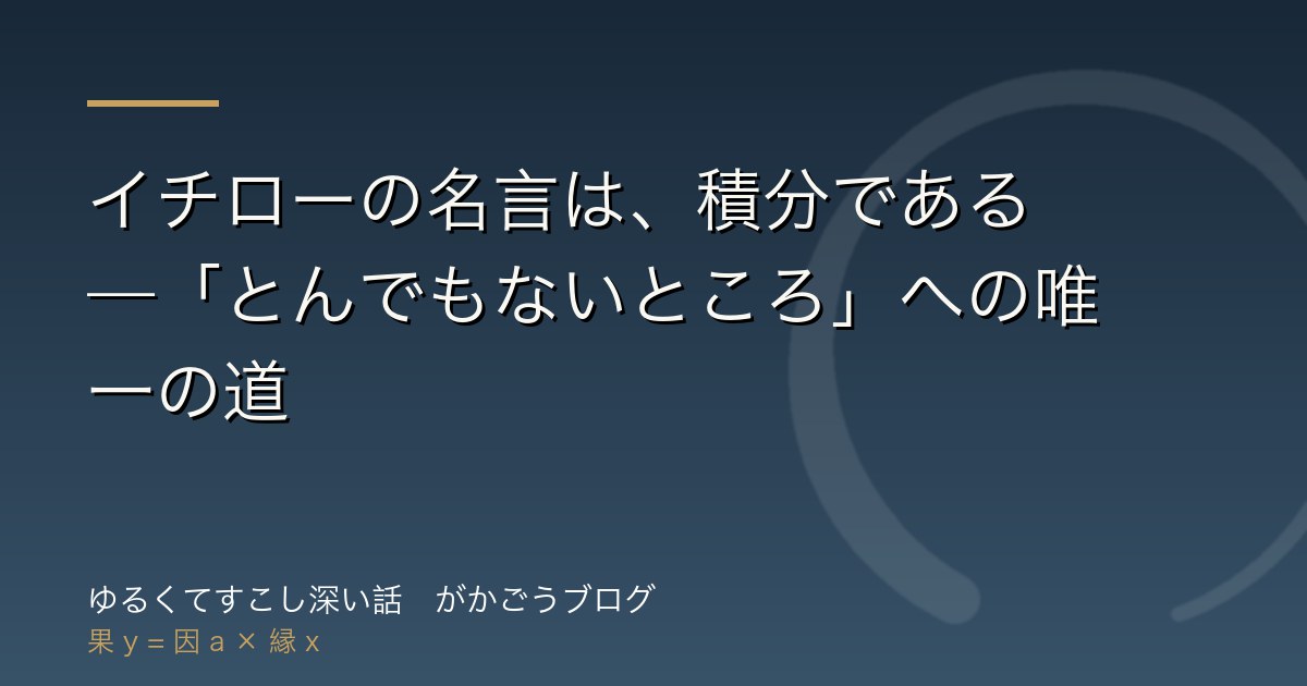 イチローの名言は、積分である——「とんでもないところ」への唯一の道