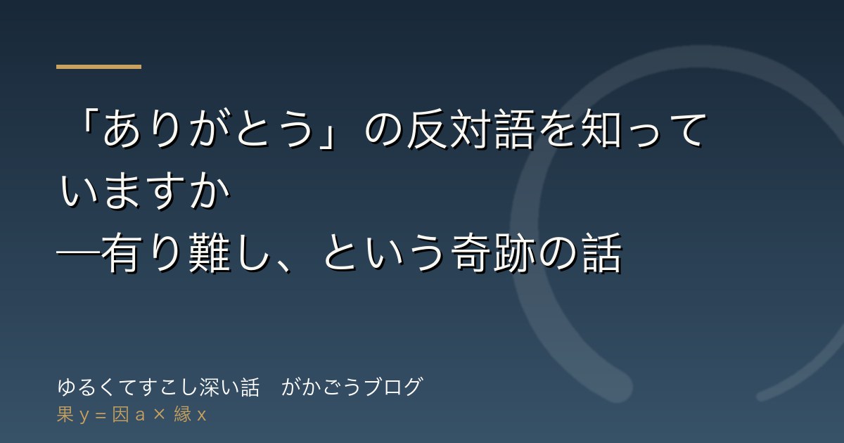 「ありがとう」の反対語を知っていますか——有り難し、という奇跡の話