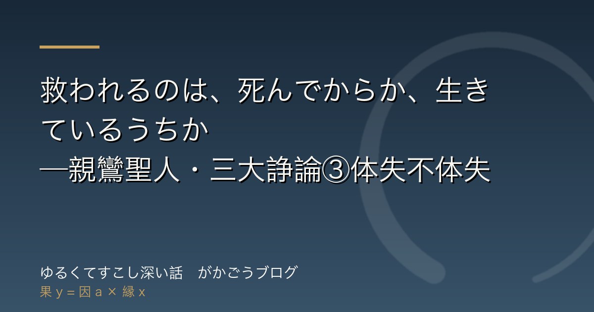 救われるのは、死んでからか、生きているうちか——親鸞聖人・三大諍論③体失不体失