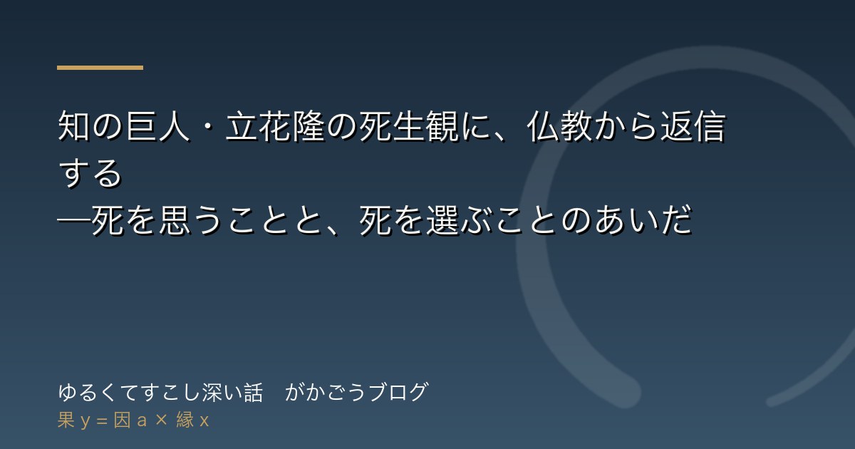 知の巨人・立花隆の死生観に、仏教から返信する——死を思うことと、死を選ぶことのあいだ