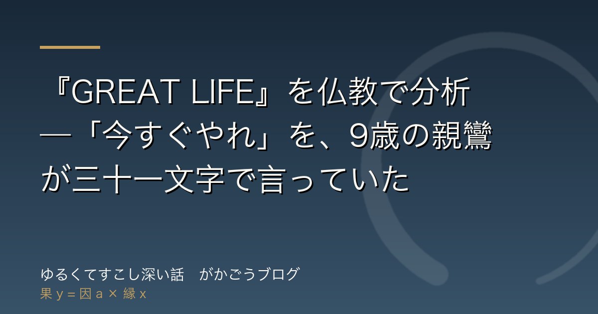 『GREAT LIFE』を仏教で分析——「今すぐやれ」を、9歳の親鸞が三十一文字で言っていた
