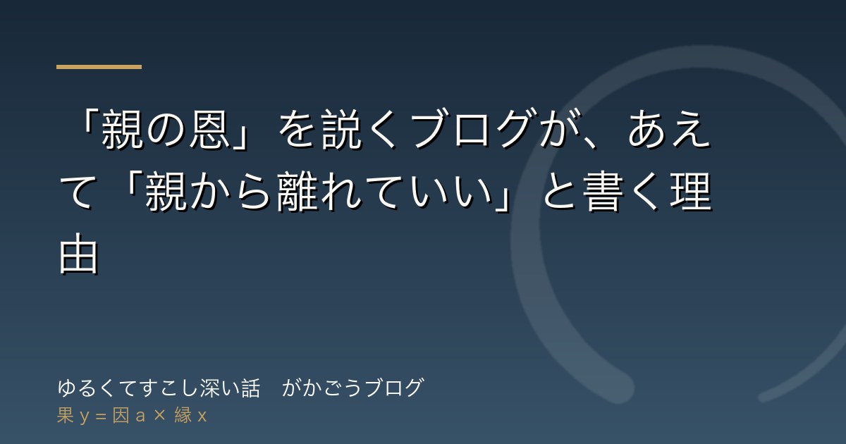 「親の恩」を説くブログが、あえて「親から離れていい」と書く理由