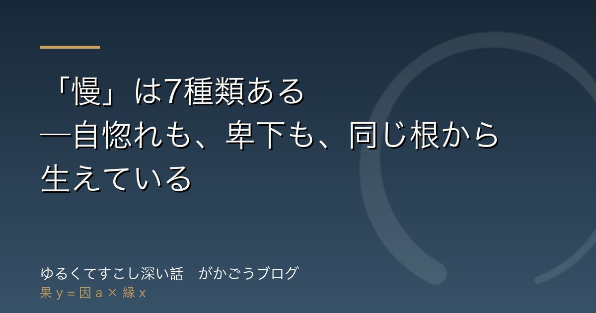 「慢」は7種類ある——自惚れも、卑下も、同じ根から生えている