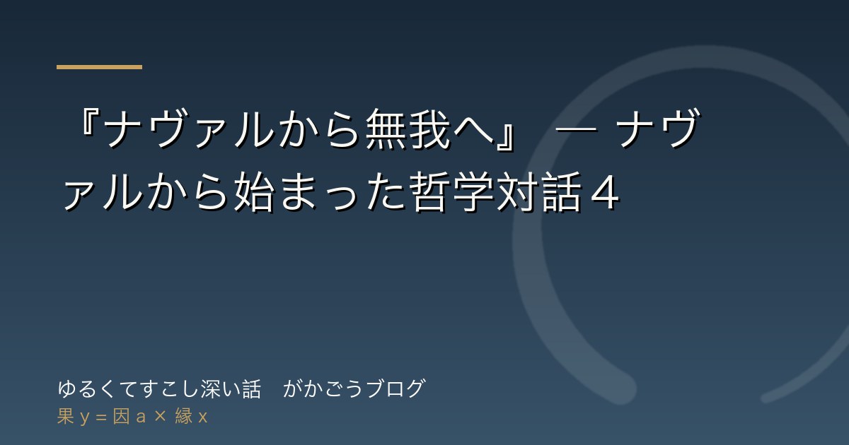 『ナヴァルから無我へ』 ― ナヴァルから始まった哲学対話４
