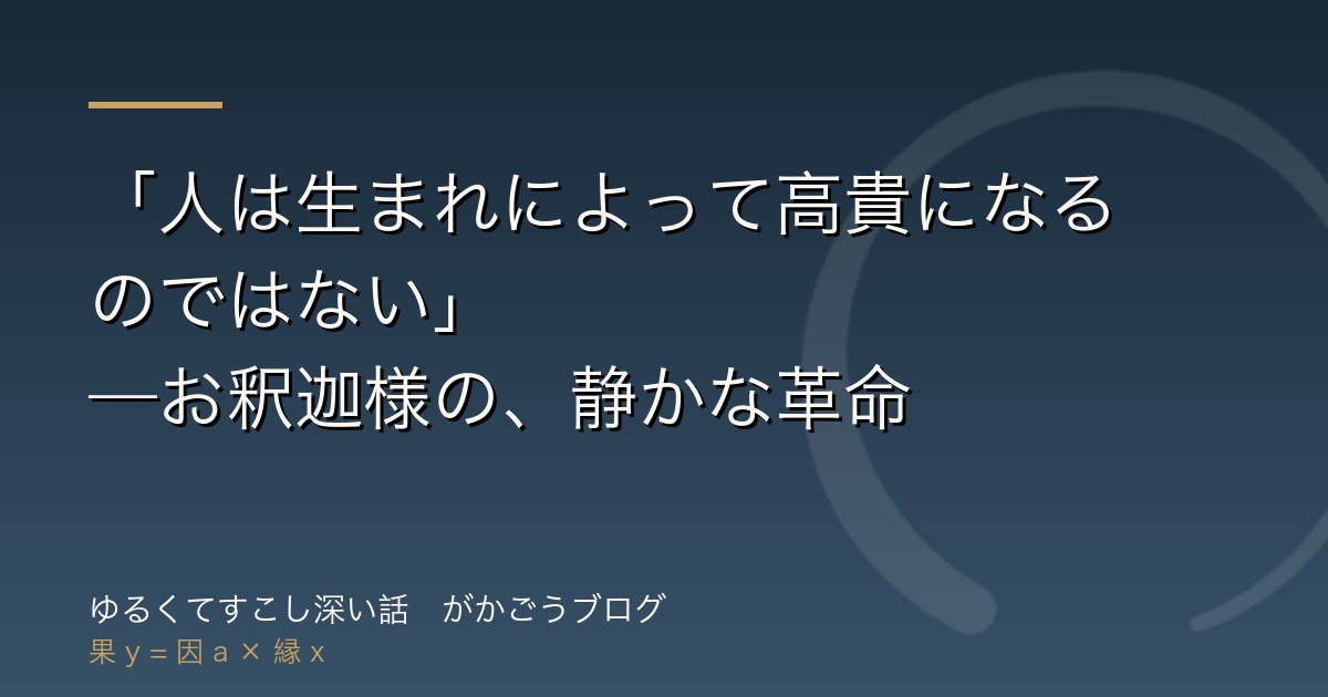「人は生まれによって高貴になるのではない」——お釈迦様の、静かな革命