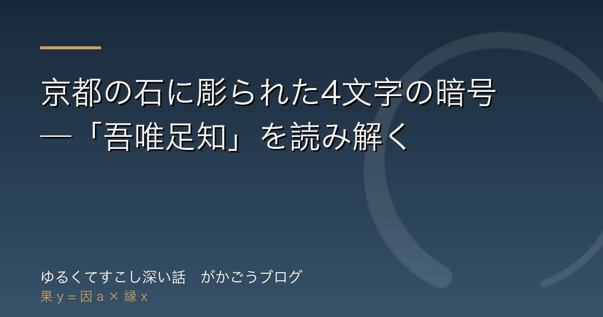 京都の石に彫られた4文字の暗号——「吾唯足知」を読み解く