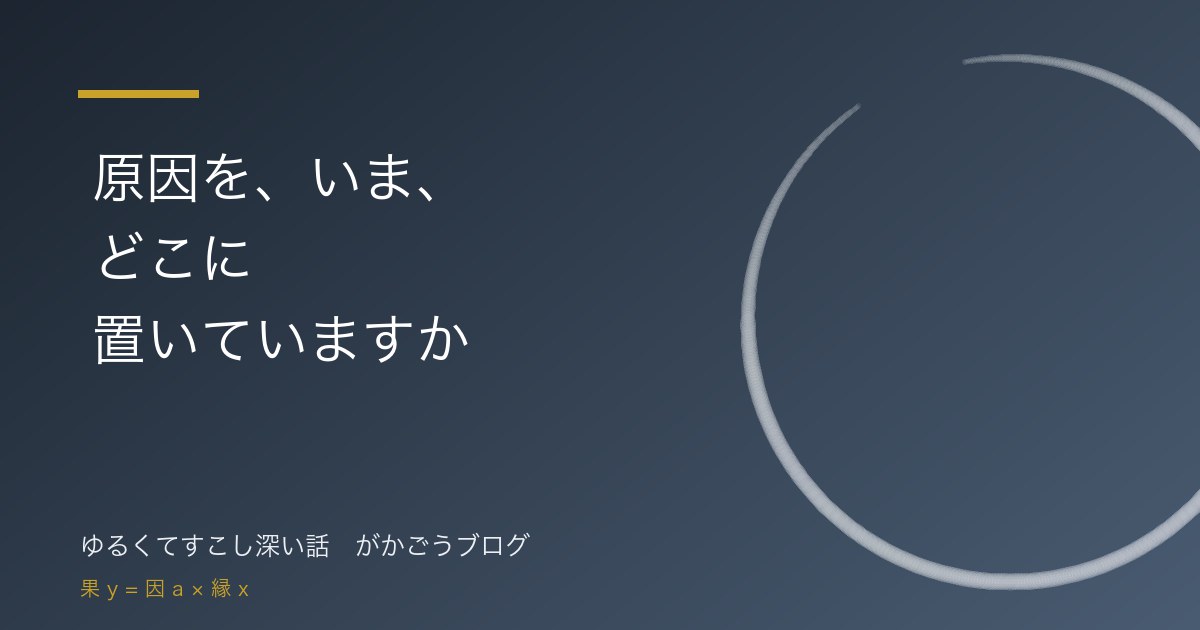 原因を、いま、どこに置いていますか